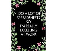 I Do A Lot Of Spreadsheets So I'm Really Excelling At Work: Funny Office Notebook Gift for Team, Co-workers, Friends, Christmas, Birthdays, Mother's Day, or Father's Day (size 6"x9")