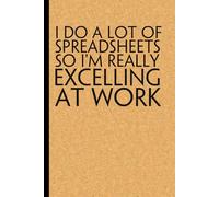 I Do A Lot Of Spreadsheets So I'm Really Excelling At Work: Notebook with Humor Quote On Cover for Friends, Women, Team, HR, Boss, Staff and Office (Size 6"x9")