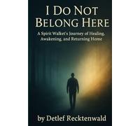 I Do Not Belong Here: A Spirit Walker's Journey of Healing, Awakening, and Returning Home