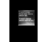 “I Do Not Care What You Think About Me. I Do Not Think About You At All.” Coco Chanel