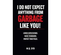 I Do Not Expect Anything from Garbage Like You!: Lower Expectations. Raise Standards. Protect Your Peace.