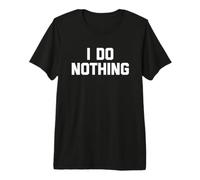 I Do Nothing - Divertente Detto Sarcastico Carino e alla Moda Maglietta Premium