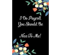 I Do Payroll You Should Be Nice To Me: Funny Gag Gift Notebook for the Office, Teammates, Gramma, Mom, Dad, Birthdays, Christmas ( 6"x9" )