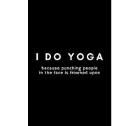 I Do Yoga Because Punching People In The Face Is Frowned Upon: Funny Notebook Gift Idea For Men and Women Yoga Instructor / Teacher - 120 Pages (6" x 9") Hilarious Gag Present