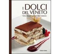 I dolci del Veneto. Torte, biscotti e golosità della tradizione