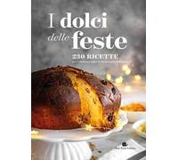 I dolci delle feste. 230 ricette per celebrare tutte le ricorrenze dell'anno