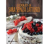 I dolci di Sara senza lattosio. Manuale goloso di sopravvivenza per intolleranti al lattosio