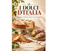 I DOLCI D'ITALIA: VIAGGIO TRA TRADIZIONI, SAPORI E RICETTE REGIONALI