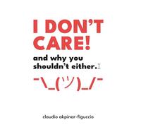 I DON’T CARE! And Why You Shouldn’t Either