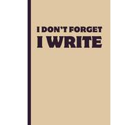 I DON’T FORGET I WRITE: Funny Gift Notebook Journal - A Perfect Gift for Co-workers, Friends & Family | Lined Journal for Women & Men