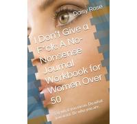 I Don’t Give a F*ck: A No-Nonsense Journal Workbook for Women Over 50: Say what you mean. Do what you want. Be who you are.