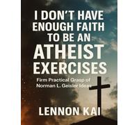 I Don’t Have Enough Faith to Be an Atheist Exercises: Firm Practical Grasp of Norman L. Geisler Ideas