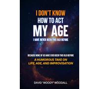 I Don’t Know How To Act My Age. I Have Never Been This Old Before.: A Humorous Take on Life, Age, and Improvisation