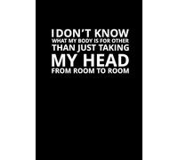 I Don’t Know What My Body Is For Other Than Just Taking My Head From Room to Room: A journal for the mentally present and physically reluctant
