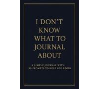 I Don’t Know What to Journal About: 120 Prompted Pages to Inspire Your Writing