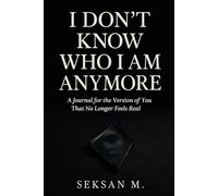 I Don’t Know Who I Am Anymore: A Journal for the Version of You That No Longer Feels Real