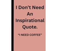 I Don’t Need An Inspirational Quote. "I Need Coffee".
