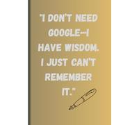 "I don’t need Google-I have wisdom. I just can’t remember it.": Funny Gift Journal for Friends and Family