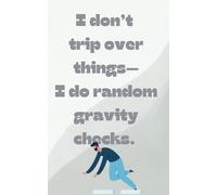 I don’t trip over things-I do random gravity checks.
