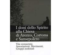 I doni dello Spirito alla Chiesa di Arezzo, Cortona e Sansepolcro. Vita consacrata, associazioni, movimenti, gruppi ecclesiali