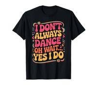 I Don't Always Dance... Oh Wait, Yes I Do! Divertente Retro Dance Maglietta