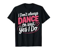 I Don't Always Dance Oh Wait... Yes I Do Studente Di Danza Maglietta