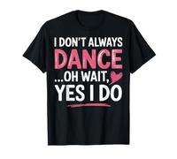 I Don't Always Dance Oh Wait... Yes I Do Studente Di Danza Maglietta