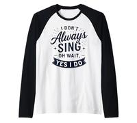 I Don't Always Sing Oh Wait Yes I Do Funny Musical Actor Maglia con Maniche Raglan