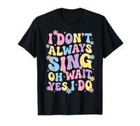 I Don't Always Sing Oh Wait Yes I Do Maglietta