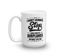 I Don't Always Stop And Look At Airplanes Funny Aviation Coffee & Tea Mug For A Pilot, Airplane Lover & Airplane Mechanic (15oz)