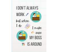 I Don't Always Work But When I Do I Make Sure My Boss Is Around