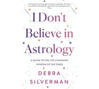 I Don't Believe in Astrology : A Guide to the Life-Changing Wisdom of the Stars
