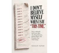 I Don't Believe Myself When I Say "This Time.": How to Rebuild Self-Trust After Too Many Restarts, Broken Plans, and Promises You Didn’t Keep