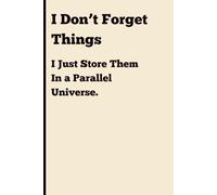 I don't forget things : I just store them In a parallel universe: Funny Gift Notebook For Friend and Family