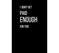 I Don't Get Paid Enough For This: Funny Sarcastic Notebook for Work, Office & Daily Use: 120 Pages Lined Journal | Perfect Funny Gift for Coworkers, Office Humor Notebook