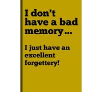 I don't have a bad memory…I just have an excellent forgettery!: Funny Gift Notebook Journal for Friends and Family