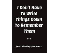 I Don't Have To Write Things Down To Remember Them...(Just Kidding. Yes, I Do.): Wide-Ruled Notebook