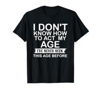 I Dont Know How To Act My Age Funny Old Birthday Men Women Maglietta