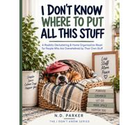 I Don't Know Where To Put All This Stuff: A Realistic Decluttering and Home Organization Reset for People Who Are Overwhelmed By Their Own Stuff