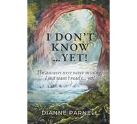 I Don't Know...Yet!: The answers were never missing, I just wasn't ready....Yet!