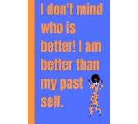 I don't mind who is better! I am better than my past self.: Journal, Notebook, Motivation, Gift for a Friend, Co-worker, Mom, Dad.
