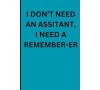I DON'T NEED AN ASSISTANT, I NEED A REMEMBER-ER: FUNNY GIFT NOTEBOOK JOURNAL FOR FRIENDS AND FAMILY