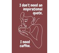 I Don't Need An Inspirational Quote, I Need Coffee.: Funny and Inspirational Notebook with Positive and Witty Quote