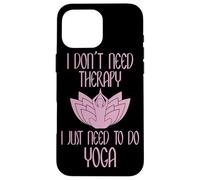 I Don't Need Therapy I Just Need To Do Yoga Custodia per iPhone 16 Pro Max