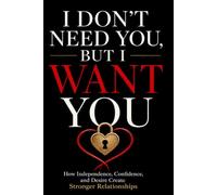 I Don't Need You, But I Want You: How Independence, Confidence, and Desire Create Stronger Relationships