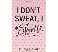 I Don't Sweat I Sparkle Fitness Planner: 12 Week Exercise Planner and Tracker, Set Goals, Plan Meals, Create Habits