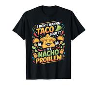 I Don't Wanna Taco Bout It It's Nacho Problem - Maglietta