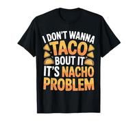 I Don't Wanna Taco Bout It It's Nacho Problem |- Maglietta