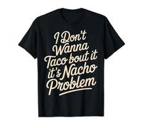 I Don't Wanna Taco Bout It It's Nacho Problem - Maglietta