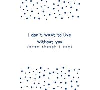 I don't want to live without you (even though I can): Of course you can!